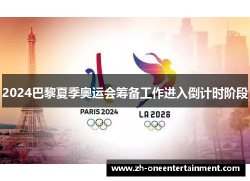 2024巴黎夏季奥运会筹备工作进入倒计时阶段