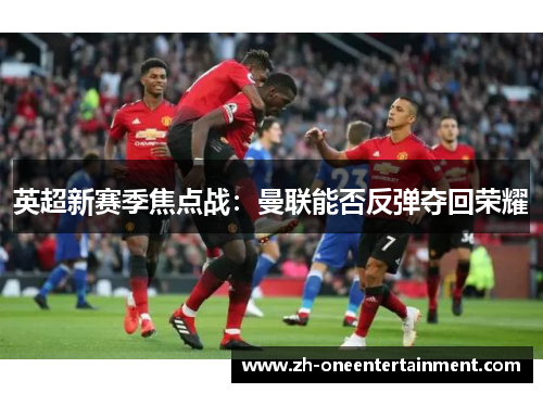 英超新赛季焦点战：曼联能否反弹夺回荣耀