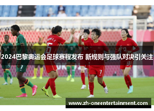 2024巴黎奥运会足球赛程发布 新规则与强队对决引关注