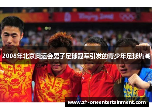 2008年北京奥运会男子足球冠军引发的青少年足球热潮