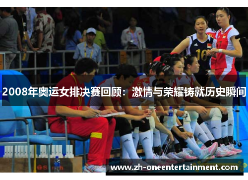 2008年奥运女排决赛回顾：激情与荣耀铸就历史瞬间